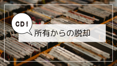 もうCD買うのをやめたって！変化を求めるなら【所有からの脱却】